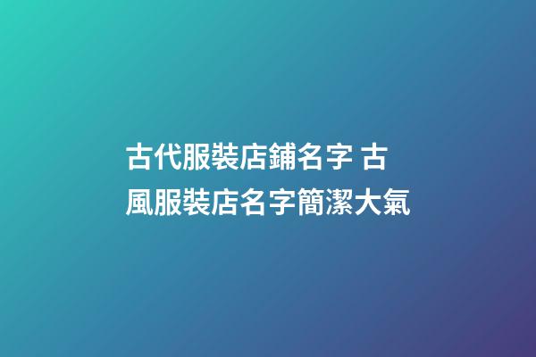 古代服裝店鋪名字 古風服裝店名字簡潔大氣-第1張-店鋪起名-玄機派